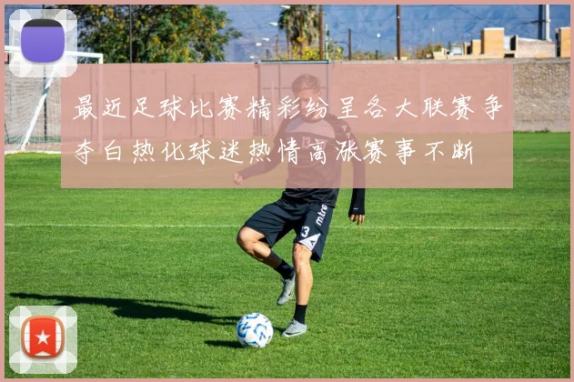 最近足球比赛精彩纷呈各大联赛争夺白热化球迷热情高涨赛事不断