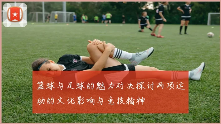 篮球与足球的魅力对决探讨两项运动的文化影响与竞技精神