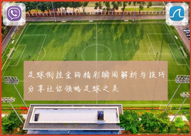 足球倒挂金钩精彩瞬间解析与技巧分享让你领略足球之美