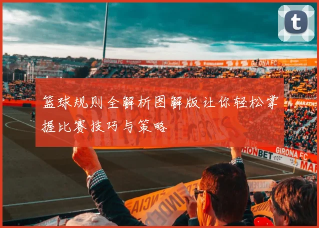 篮球规则全解析图解版让你轻松掌握比赛技巧与策略