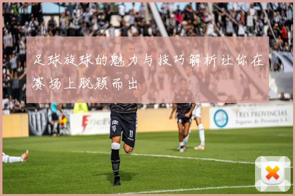 足球旋球的魅力与技巧解析让你在赛场上脱颖而出