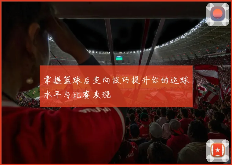 掌握篮球后变向技巧提升你的运球水平与比赛表现