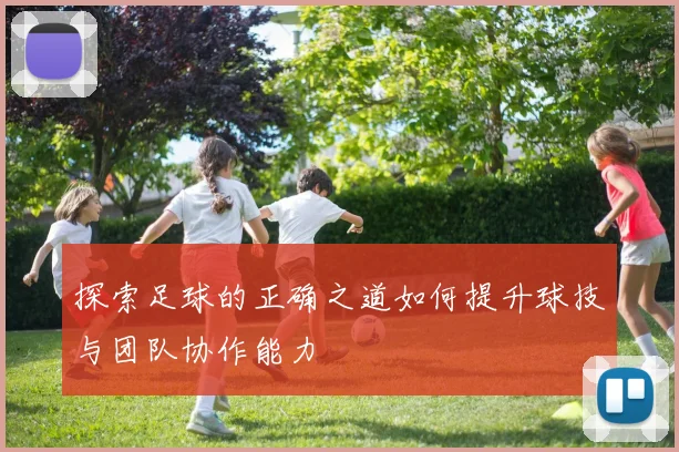 探索足球的正确之道如何提升球技与团队协作能力