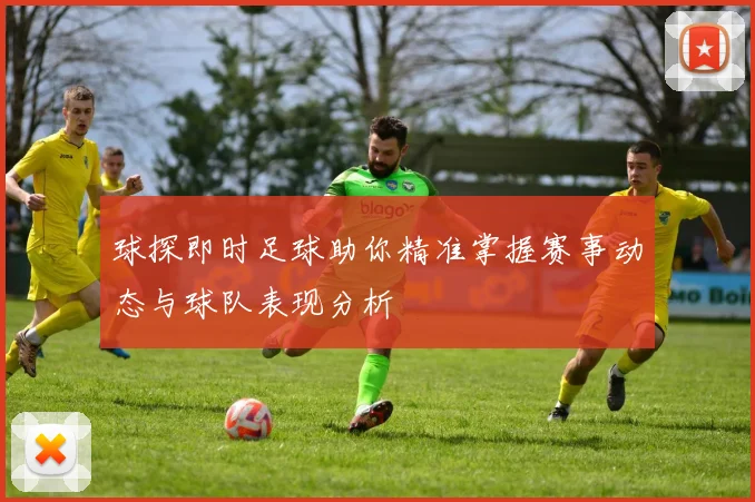球探即时足球助你精准掌握赛事动态与球队表现分析