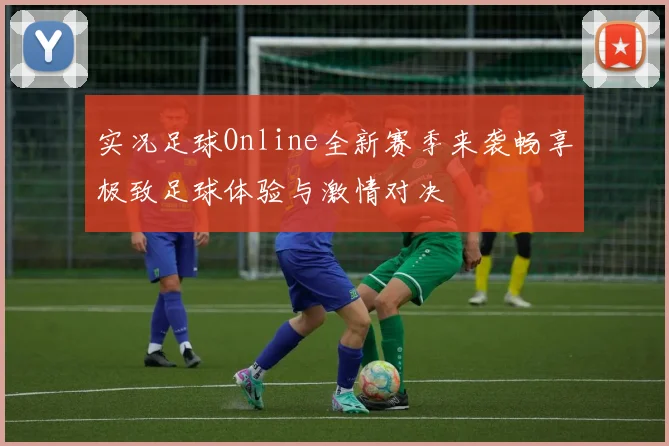 实况足球Online全新赛季来袭畅享极致足球体验与激情对决